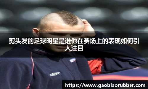 剪头发的足球明星是谁他在赛场上的表现如何引人注目